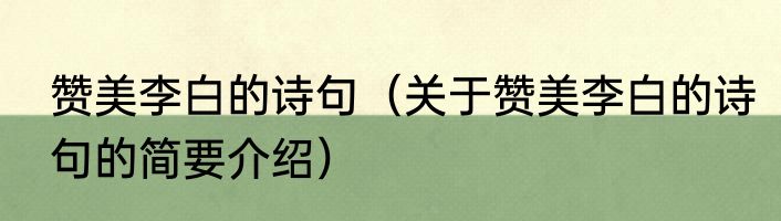 赞美李白的诗句（关于赞美李白的诗句的简要介绍）