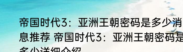 帝国时代3：亚洲王朝密码是多少消息推荐 帝国时代3：亚洲王朝密码是多少详细介绍