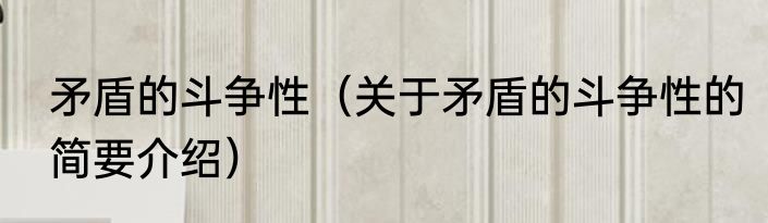 矛盾的斗争性（关于矛盾的斗争性的简要介绍）