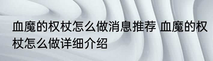 血魔的权杖怎么做消息推荐 血魔的权杖怎么做详细介绍