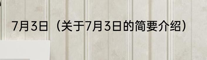 7月3日（关于7月3日的简要介绍）