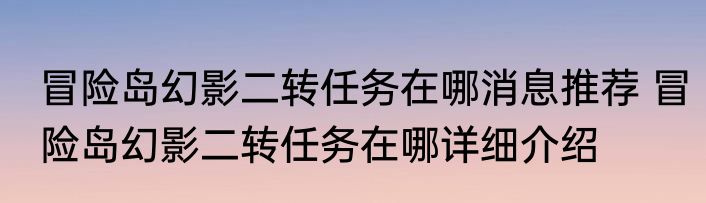 冒险岛幻影二转任务在哪消息推荐 冒险岛幻影二转任务在哪详细介绍