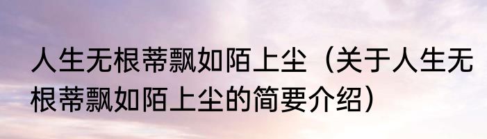 人生无根蒂飘如陌上尘（关于人生无根蒂飘如陌上尘的简要介绍）