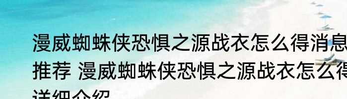 漫威蜘蛛侠恐惧之源战衣怎么得消息推荐 漫威蜘蛛侠恐惧之源战衣怎么得详细介绍