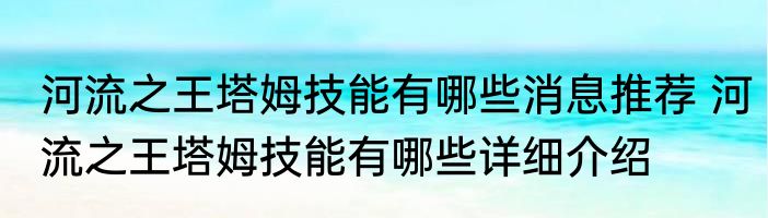 河流之王塔姆技能有哪些消息推荐 河流之王塔姆技能有哪些详细介绍