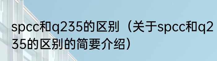 spcc和q235的区别（关于spcc和q235的区别的简要介绍）