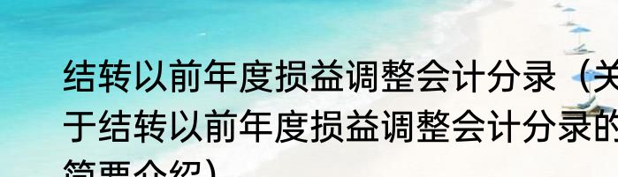 结转以前年度损益调整会计分录（关于结转以前年度损益调整会计分录的简要介绍）