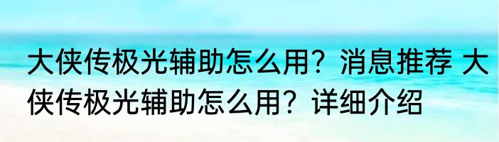 大侠传极光辅助怎么用？消息推荐 大侠传极光辅助怎么用？详细介绍