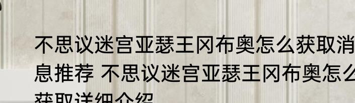 不思议迷宫亚瑟王冈布奥怎么获取消息推荐 不思议迷宫亚瑟王冈布奥怎么获取详细介绍