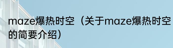 maze爆热时空（关于maze爆热时空的简要介绍）