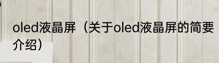 oled液晶屏（关于oled液晶屏的简要介绍）