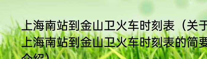 上海南站到金山卫火车时刻表（关于上海南站到金山卫火车时刻表的简要介绍）
