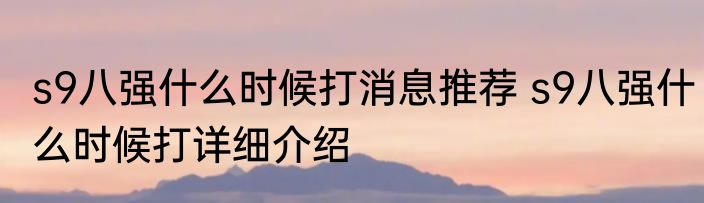 s9八强什么时候打消息推荐 s9八强什么时候打详细介绍