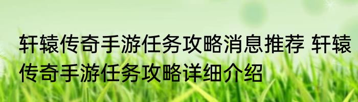 轩辕传奇手游任务攻略消息推荐 轩辕传奇手游任务攻略详细介绍