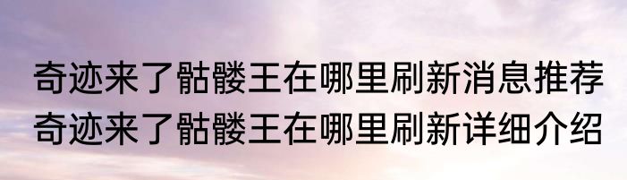 奇迹来了骷髅王在哪里刷新消息推荐 奇迹来了骷髅王在哪里刷新详细介绍