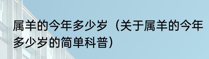 属羊的今年多少岁（关于属羊的今年多少岁的简单科普）