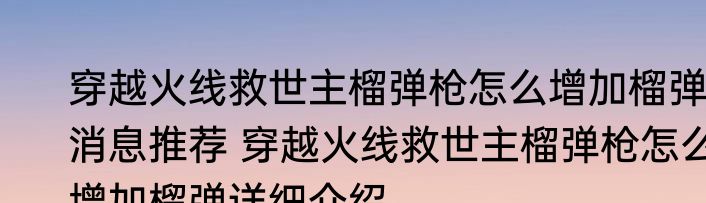 穿越火线救世主榴弹枪怎么增加榴弹消息推荐 穿越火线救世主榴弹枪怎么增加榴弹详细介绍