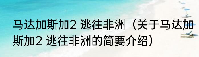 马达加斯加2 逃往非洲（关于马达加斯加2 逃往非洲的简要介绍）
