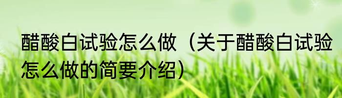 醋酸白试验怎么做（关于醋酸白试验怎么做的简要介绍）