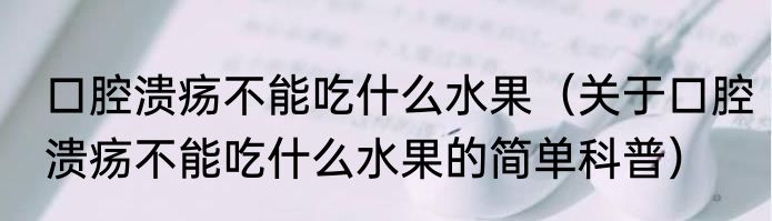 口腔溃疡不能吃什么水果（关于口腔溃疡不能吃什么水果的简单科普）