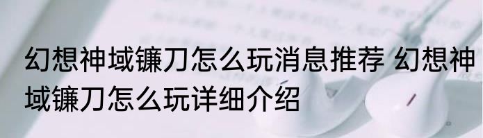 幻想神域镰刀怎么玩消息推荐 幻想神域镰刀怎么玩详细介绍