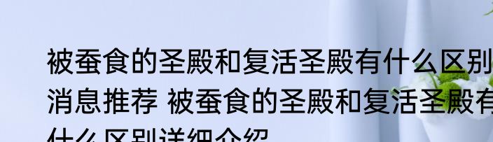 被蚕食的圣殿和复活圣殿有什么区别消息推荐 被蚕食的圣殿和复活圣殿有什么区别详细介绍