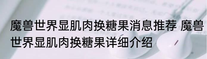 魔兽世界显肌肉换糖果消息推荐 魔兽世界显肌肉换糖果详细介绍