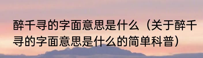 醉千寻的字面意思是什么（关于醉千寻的字面意思是什么的简单科普）