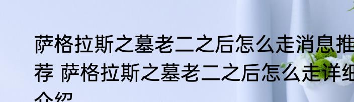 萨格拉斯之墓老二之后怎么走消息推荐 萨格拉斯之墓老二之后怎么走详细介绍