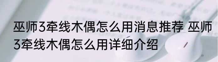 巫师3牵线木偶怎么用消息推荐 巫师3牵线木偶怎么用详细介绍
