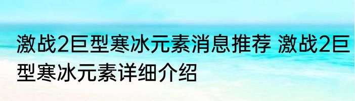 激战2巨型寒冰元素消息推荐 激战2巨型寒冰元素详细介绍
