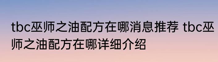 tbc巫师之油配方在哪消息推荐 tbc巫师之油配方在哪详细介绍