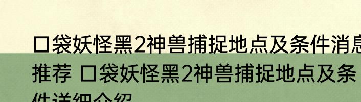 口袋妖怪黑2神兽捕捉地点及条件消息推荐 口袋妖怪黑2神兽捕捉地点及条件详细介绍