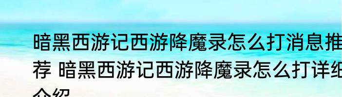 暗黑西游记西游降魔录怎么打消息推荐 暗黑西游记西游降魔录怎么打详细介绍