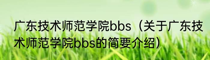 广东技术师范学院bbs（关于广东技术师范学院bbs的简要介绍）