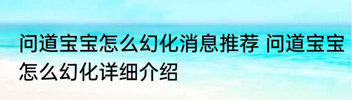 问道宝宝怎么幻化消息推荐 问道宝宝怎么幻化详细介绍