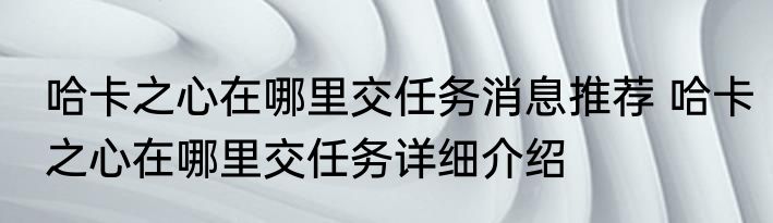 哈卡之心在哪里交任务消息推荐 哈卡之心在哪里交任务详细介绍