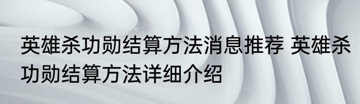 英雄杀功勋结算方法消息推荐 英雄杀功勋结算方法详细介绍