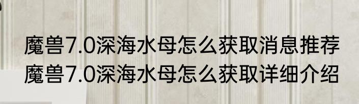 魔兽7.0深海水母怎么获取消息推荐 魔兽7.0深海水母怎么获取详细介绍