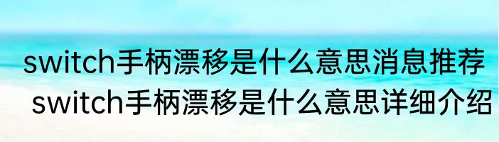 switch手柄漂移是什么意思消息推荐 switch手柄漂移是什么意思详细介绍