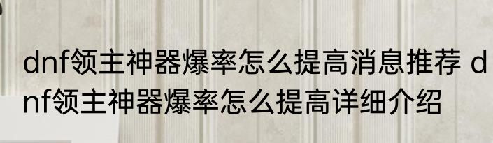 dnf领主神器爆率怎么提高消息推荐 dnf领主神器爆率怎么提高详细介绍