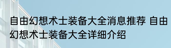 自由幻想术士装备大全消息推荐 自由幻想术士装备大全详细介绍