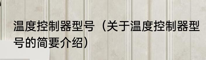 温度控制器型号（关于温度控制器型号的简要介绍）
