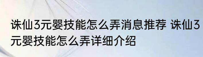 诛仙3元婴技能怎么弄消息推荐 诛仙3元婴技能怎么弄详细介绍