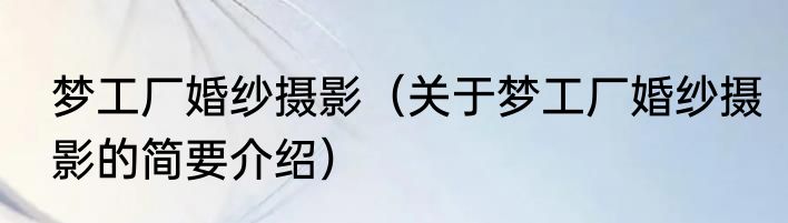梦工厂婚纱摄影（关于梦工厂婚纱摄影的简要介绍）