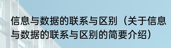 信息与数据的联系与区别（关于信息与数据的联系与区别的简要介绍）