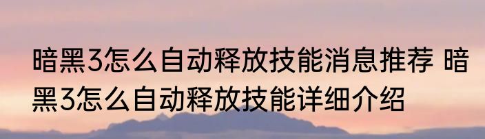 暗黑3怎么自动释放技能消息推荐 暗黑3怎么自动释放技能详细介绍