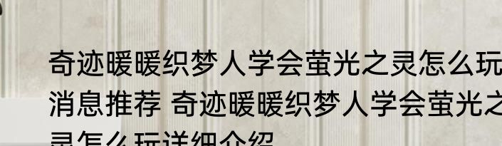 奇迹暖暖织梦人学会萤光之灵怎么玩消息推荐 奇迹暖暖织梦人学会萤光之灵怎么玩详细介绍