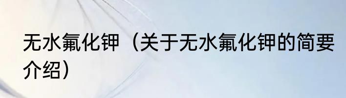 无水氟化钾（关于无水氟化钾的简要介绍）