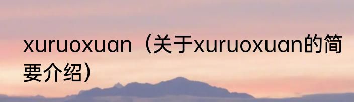 xuruoxuan（关于xuruoxuan的简要介绍）